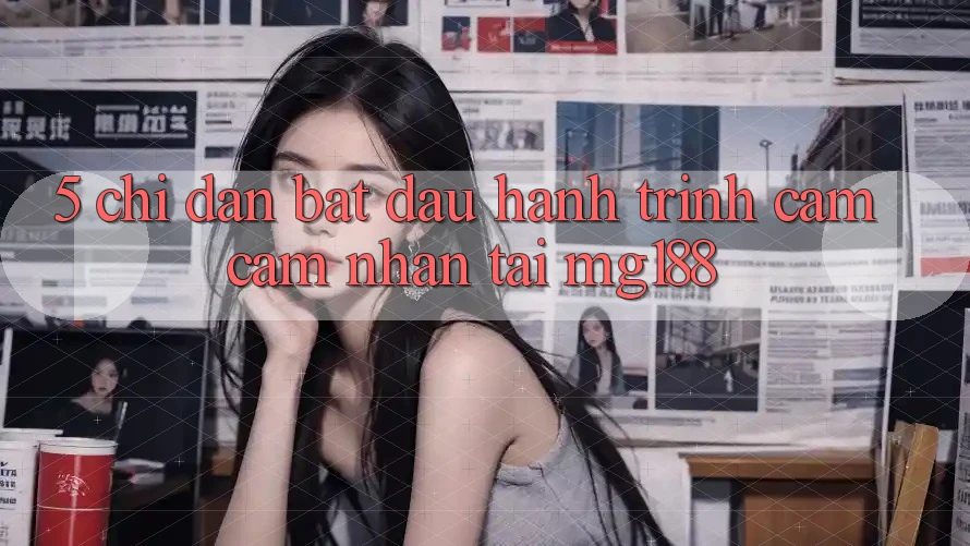 5. Chỉ dẫn Bắt Đầu Hành Trình Cảm cảm nhận Tại mg188 5. Chỉ dẫn Bắt Đầu Hành Trình Cảm cảm nhận Tại mg188