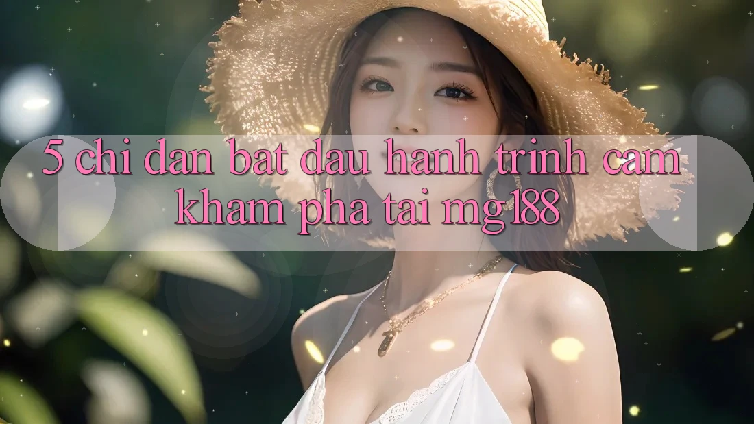 5. Chỉ dẫn Bắt Đầu Hành Trình Cảm khám phá Tại mg188 5. Chỉ dẫn Bắt Đầu Hành Trình Cảm khám phá Tại mg188