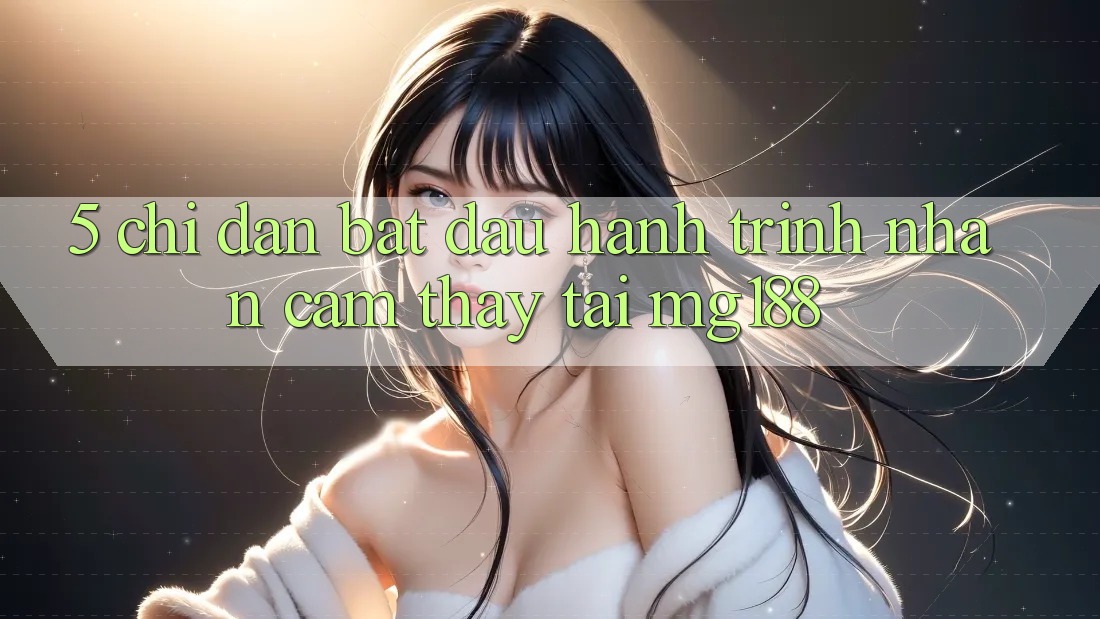 5. Chỉ dẫn Bắt đầu Hành Trình Nhận cảm thấy Tại mg188 5. Chỉ dẫn Bắt đầu Hành Trình Nhận cảm thấy Tại mg188