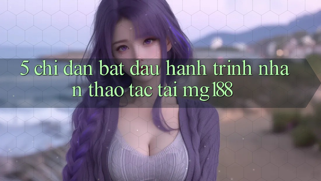 5. Chỉ dẫn Bắt Đầu Hành Trình Nhận thao tác Tại mg188 5. Chỉ dẫn Bắt Đầu Hành Trình Nhận thao tác Tại mg188