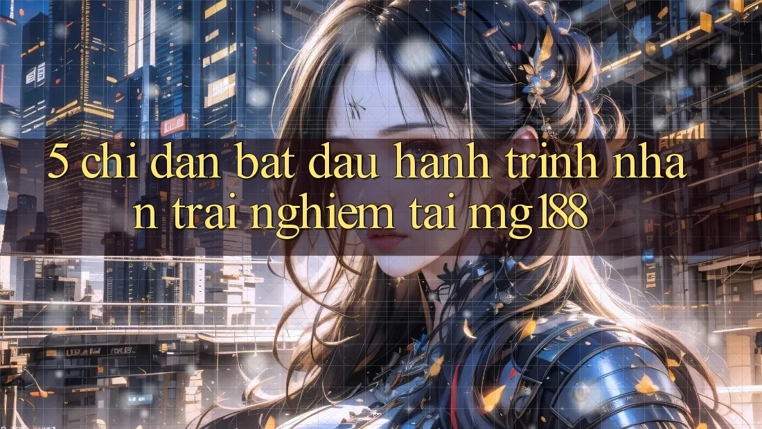 5. Chỉ dẫn Bắt Đầu Hành Trình Nhận trải nghiệm Tại mg188 5. Chỉ dẫn Bắt Đầu Hành Trình Nhận trải nghiệm Tại mg188