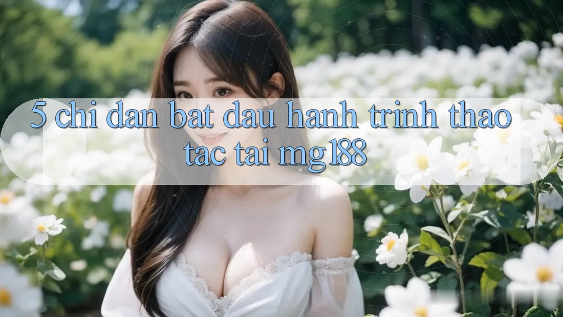 5. Chỉ dẫn Bắt Đầu Hành Trình Thao tác Tại mg188 5. Chỉ dẫn Bắt Đầu Hành Trình Thao tác Tại mg188
