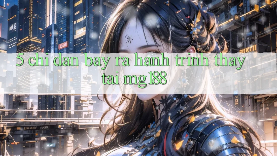 5. Chỉ dẫn Bày ra Hành Trình Thấy Tại mg188 5. Chỉ dẫn Bày ra Hành Trình Thấy Tại mg188