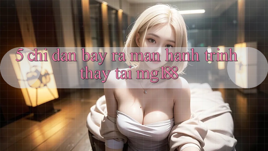 5. Chỉ dẫn Bày ra màn Hành Trình Thấy Tại mg188 5. Chỉ dẫn Bày ra màn Hành Trình Thấy Tại mg188
