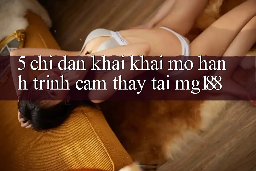 5. Chỉ dẫn Khai khai mở Hành Trình Cảm thấy Tại mg188 5. Chỉ dẫn Khai khai mở Hành Trình Cảm thấy Tại mg188