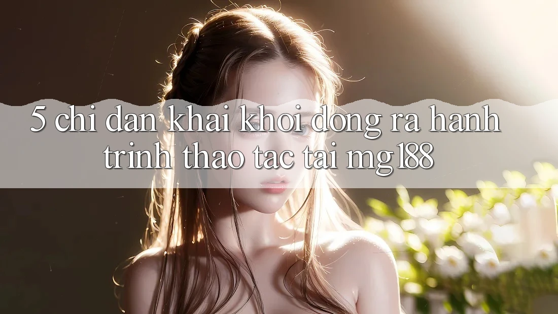 5. Chỉ dẫn Khai khởi động ra Hành Trình Thao tác Tại mg188 5. Chỉ dẫn Khai khởi động ra Hành Trình Thao tác Tại mg188
