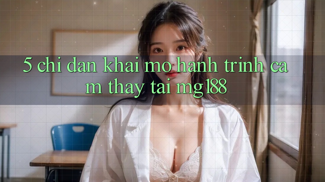 5. Chỉ dẫn Khai mở Hành Trình Cảm thấy Tại mg188 5. Chỉ dẫn Khai mở Hành Trình Cảm thấy Tại mg188