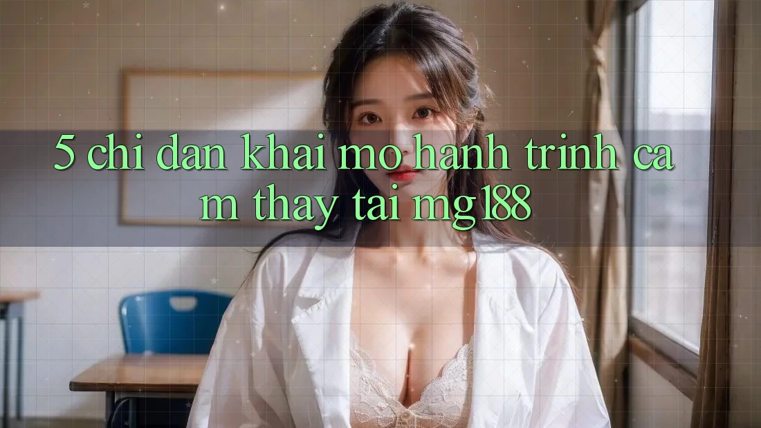 5. Chỉ dẫn Khai mở Hành Trình Cảm thấy Tại mg188 5. Chỉ dẫn Khai mở Hành Trình Cảm thấy Tại mg188