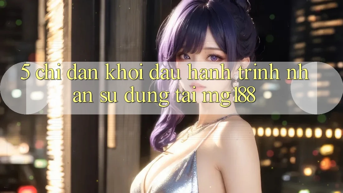 5. Chỉ dẫn Khởi đầu Hành Trình Nhận sử dụng Tại mg188 5. Chỉ dẫn Khởi đầu Hành Trình Nhận sử dụng Tại mg188