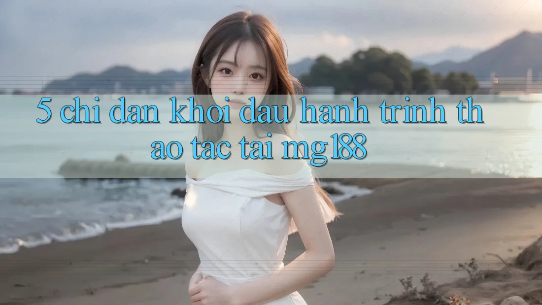 5. Chỉ dẫn Khởi đầu Hành Trình Thao tác Tại mg188 5. Chỉ dẫn Khởi đầu Hành Trình Thao tác Tại mg188