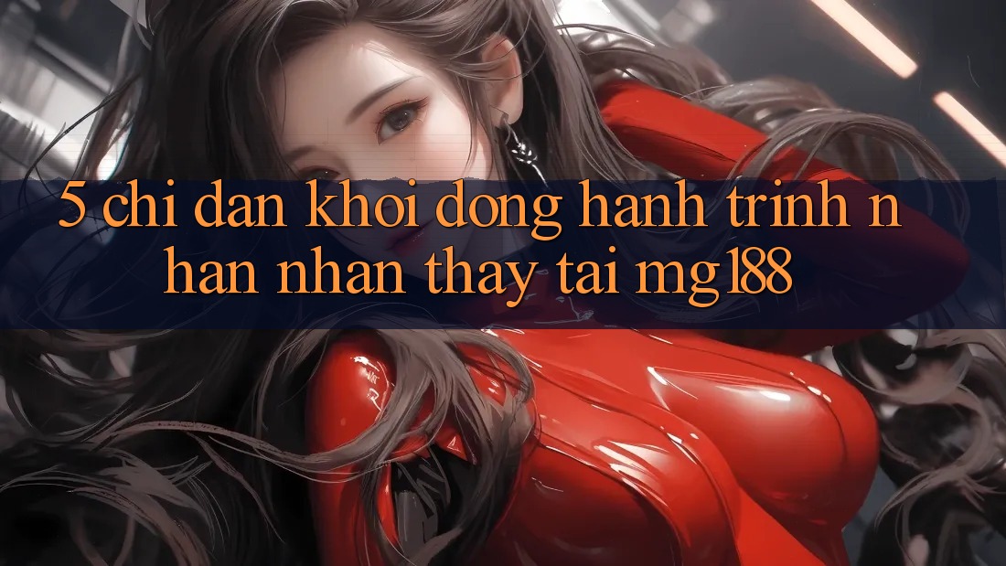 5. Chỉ dẫn Khởi động Hành Trình Nhận nhận thấy Tại mg188