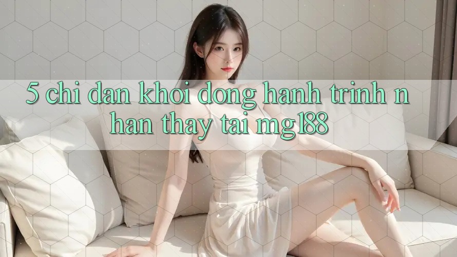 5. Chỉ dẫn Khởi động Hành Trình Nhận thấy Tại mg188 5. Chỉ dẫn Khởi động Hành Trình Nhận thấy Tại mg188