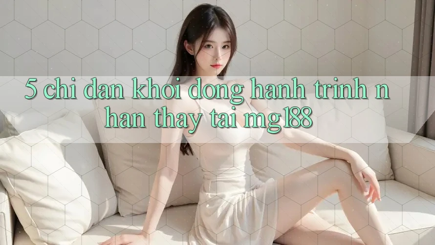 5. Chỉ dẫn Khởi động Hành Trình Nhận thấy Tại mg188