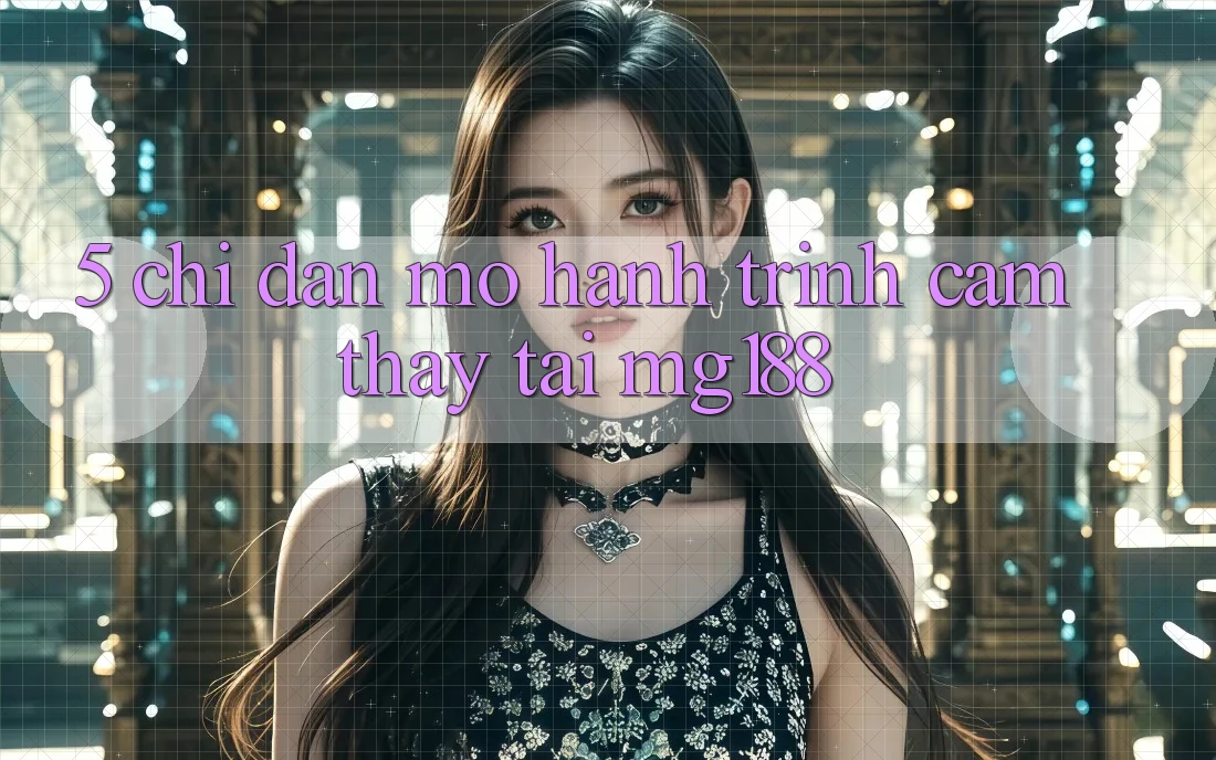 5. Chỉ dẫn Mở Hành Trình Cảm thấy Tại mg188 5. Chỉ dẫn Mở Hành Trình Cảm thấy Tại mg188
