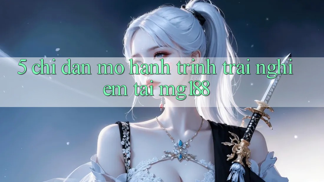 5. Chỉ dẫn Mở Hành Trình Trải Nghiệm Tại mg188 5. Chỉ dẫn Mở Hành Trình Trải Nghiệm Tại mg188