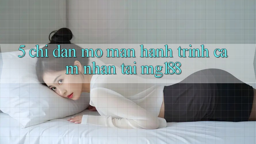 5. Chỉ dẫn Mở màn Hành Trình Cảm nhận Tại mg188 5. Chỉ dẫn Mở màn Hành Trình Cảm nhận Tại mg188
