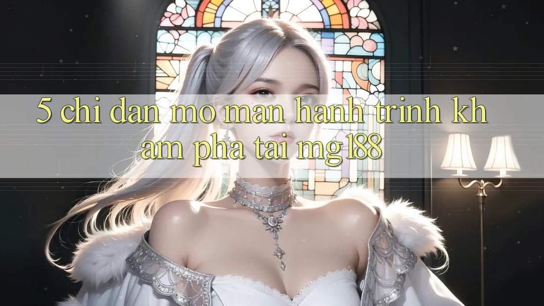 5. Chỉ dẫn Mở màn Hành Trình Khám phá Tại mg188 5. Chỉ dẫn Mở màn Hành Trình Khám phá Tại mg188
