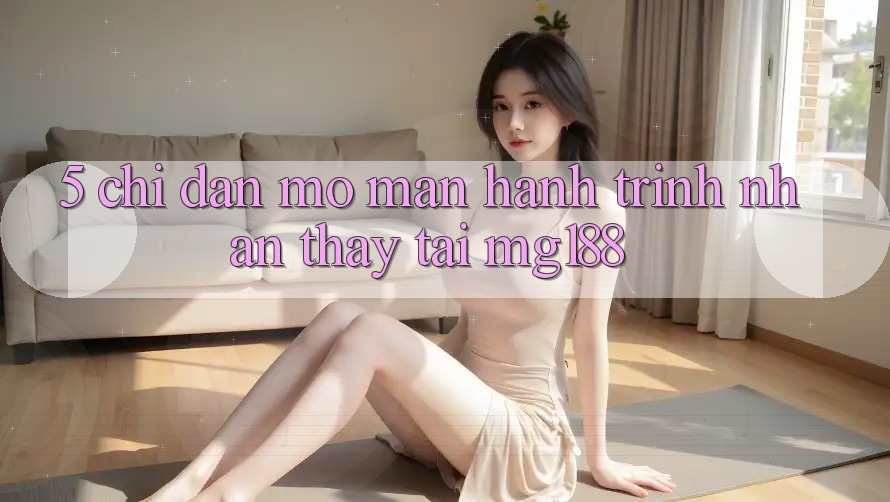 5. Chỉ dẫn Mở màn Hành Trình Nhận thấy Tại mg188 5. Chỉ dẫn Mở màn Hành Trình Nhận thấy Tại mg188