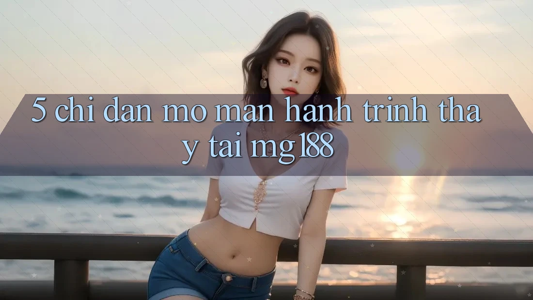 5. Chỉ dẫn Mở màn Hành Trình Thấy Tại mg188 5. Chỉ dẫn Mở màn Hành Trình Thấy Tại mg188