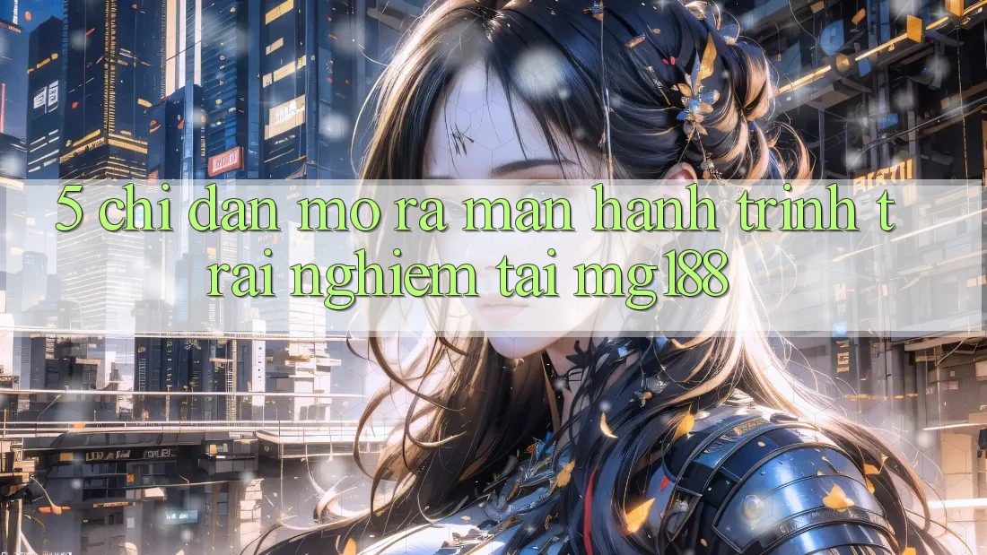 5. Chỉ dẫn Mở ra màn Hành Trình Trải Nghiệm Tại mg188