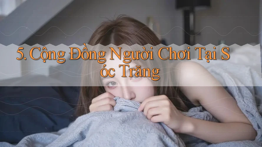 5. Cộng Đồng Người Chơi Tại Sóc Trăng 5. Cộng Đồng Người Chơi Tại Sóc Trăng