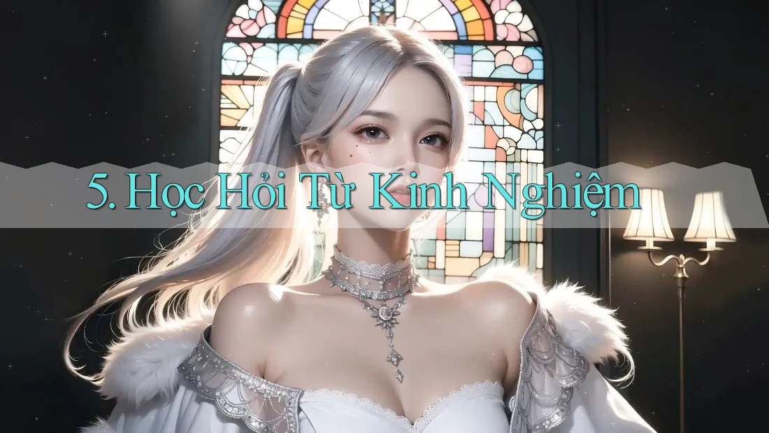 5. Học Hỏi Từ Kinh Nghiệm