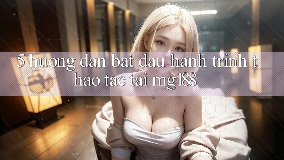 5. Hướng dẫn Bắt đầu Hành Trình Thao tác Tại mg188 5. Hướng dẫn Bắt đầu Hành Trình Thao tác Tại mg188