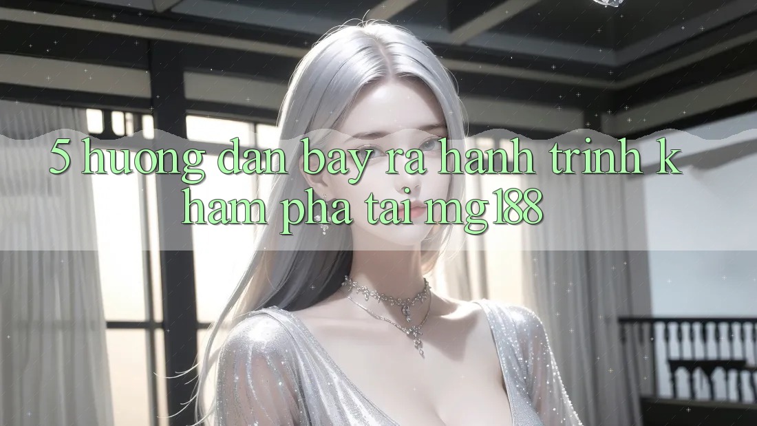 5. Hướng dẫn Bày ra Hành Trình Khám phá Tại mg188 5. Hướng dẫn Bày ra Hành Trình Khám phá Tại mg188