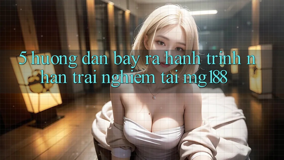 5. Hướng dẫn Bày ra Hành Trình Nhận trải nghiệm Tại mg188 5. Hướng dẫn Bày ra Hành Trình Nhận trải nghiệm Tại mg188
