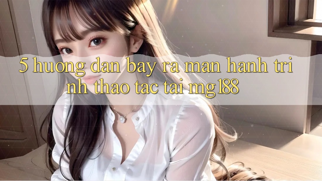 5. Hướng dẫn Bày ra màn Hành Trình Thao tác Tại mg188 5. Hướng dẫn Bày ra màn Hành Trình Thao tác Tại mg188