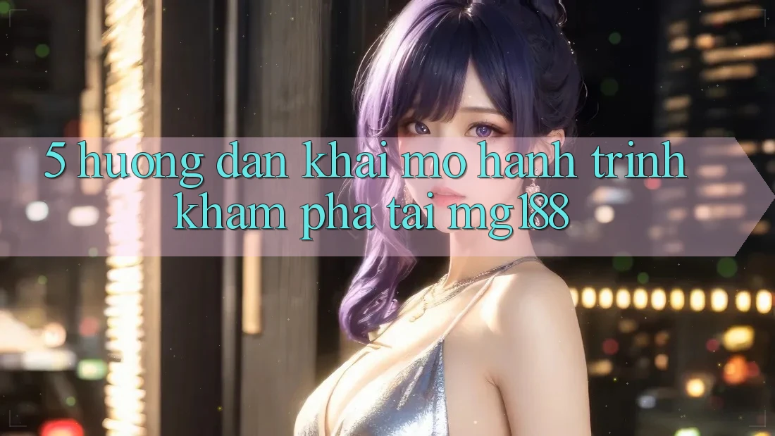 5. Hướng dẫn Khai mở Hành Trình Khám phá Tại mg188 5. Hướng dẫn Khai mở Hành Trình Khám phá Tại mg188