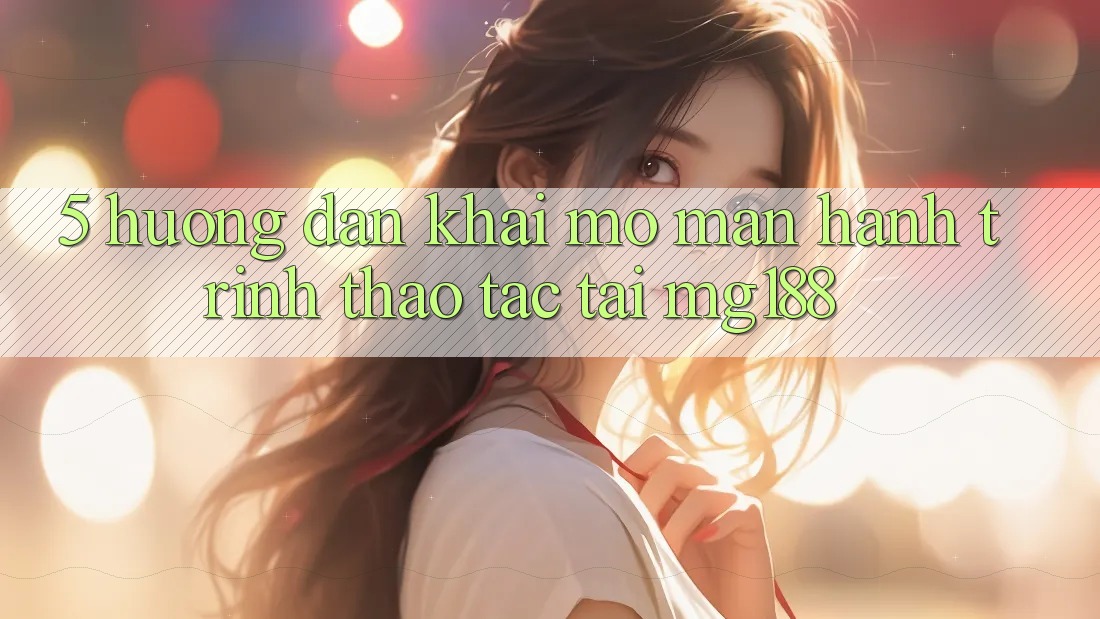5. Hướng dẫn Khai mở màn Hành Trình Thao tác Tại mg188 5. Hướng dẫn Khai mở màn Hành Trình Thao tác Tại mg188