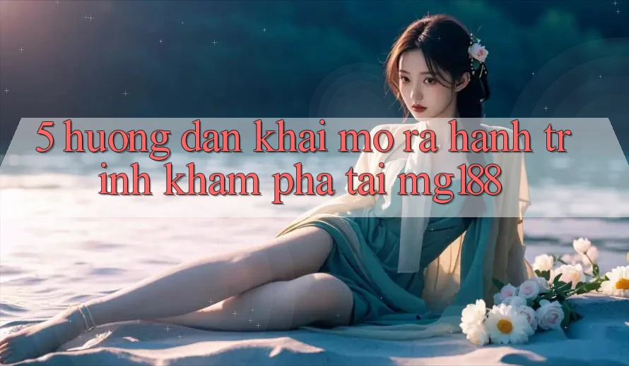 5. Hướng dẫn Khai mở ra Hành Trình Khám phá Tại mg188 5. Hướng dẫn Khai mở ra Hành Trình Khám phá Tại mg188