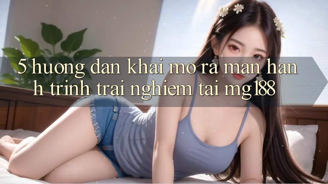 5. Hướng dẫn Khai mở ra màn Hành Trình Trải Nghiệm Tại mg188 5. Hướng dẫn Khai mở ra màn Hành Trình Trải Nghiệm Tại mg188