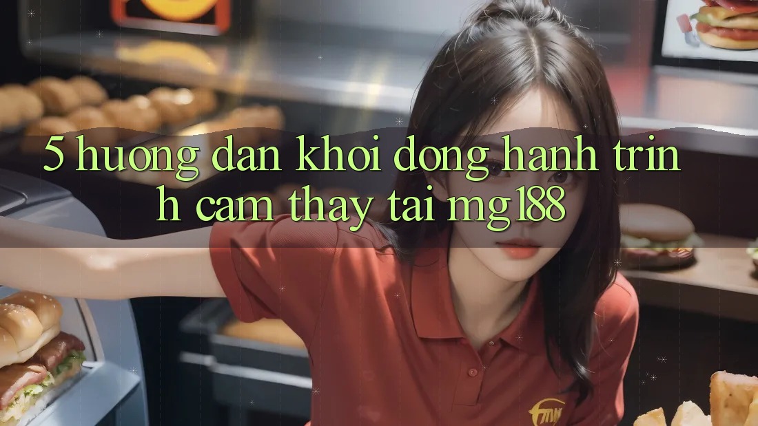 5. Hướng dẫn Khởi động Hành Trình Cảm thấy Tại mg188 5. Hướng dẫn Khởi động Hành Trình Cảm thấy Tại mg188