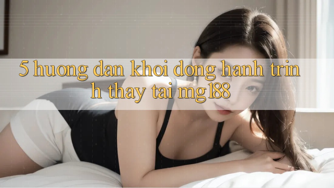 5. Hướng dẫn Khởi động Hành Trình Thấy Tại mg188 5. Hướng dẫn Khởi động Hành Trình Thấy Tại mg188