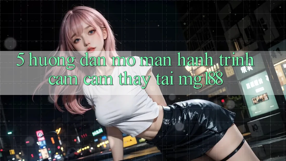 5. Hướng dẫn Mở màn Hành Trình Cảm cảm thấy Tại mg188 5. Hướng dẫn Mở màn Hành Trình Cảm cảm thấy Tại mg188