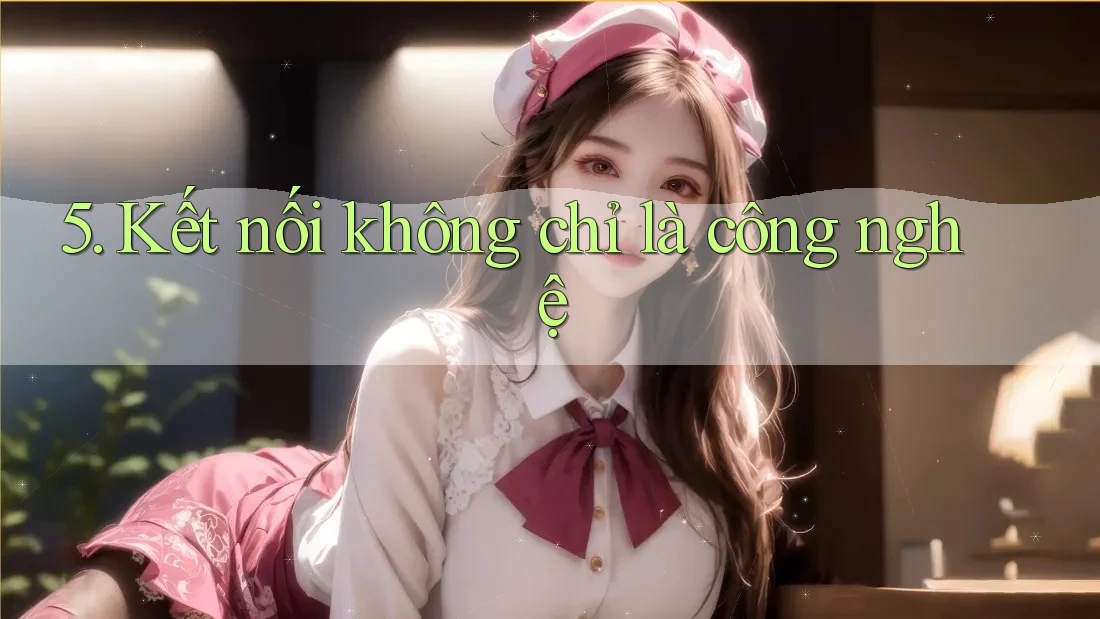 5. Kết nối không chỉ là công nghệ 5. Kết nối không chỉ là công nghệ