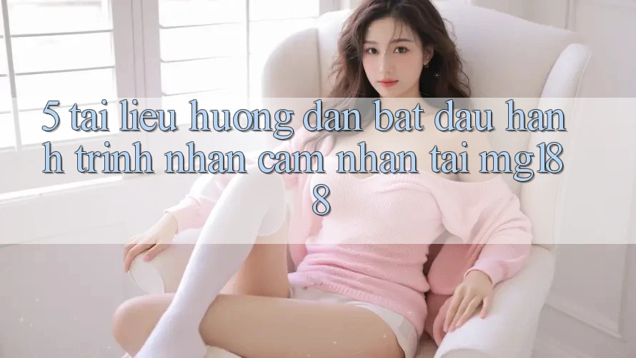 5. Tài liệu hướng dẫn Bắt Đầu Hành Trình Nhận cảm nhận Tại mg188 5. Tài liệu hướng dẫn Bắt Đầu Hành Trình Nhận cảm nhận Tại mg188