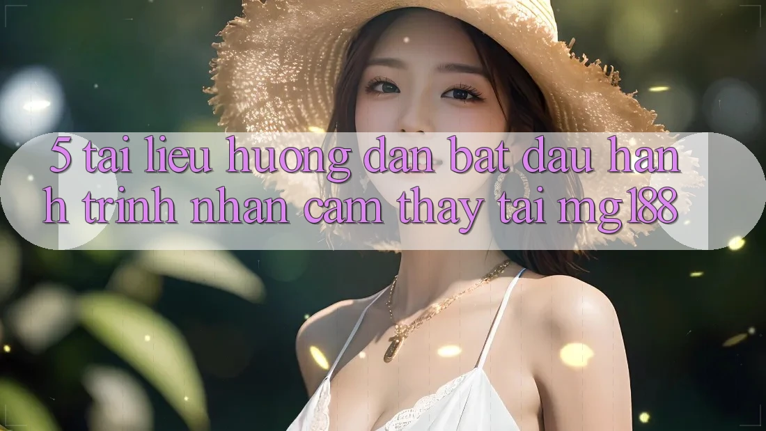5. Tài liệu hướng dẫn Bắt Đầu Hành Trình Nhận cảm thấy Tại mg188 5. Tài liệu hướng dẫn Bắt Đầu Hành Trình Nhận cảm thấy Tại mg188