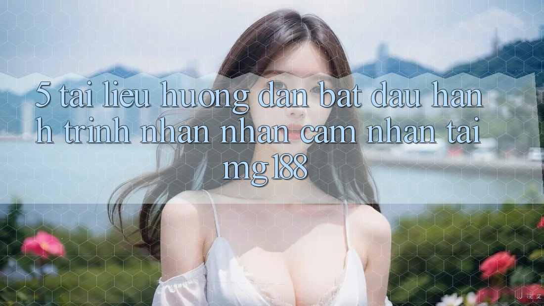 5. Tài liệu hướng dẫn Bắt Đầu Hành Trình Nhận nhận cảm nhận Tại mg188 5. Tài liệu hướng dẫn Bắt Đầu Hành Trình Nhận nhận cảm nhận Tại mg188