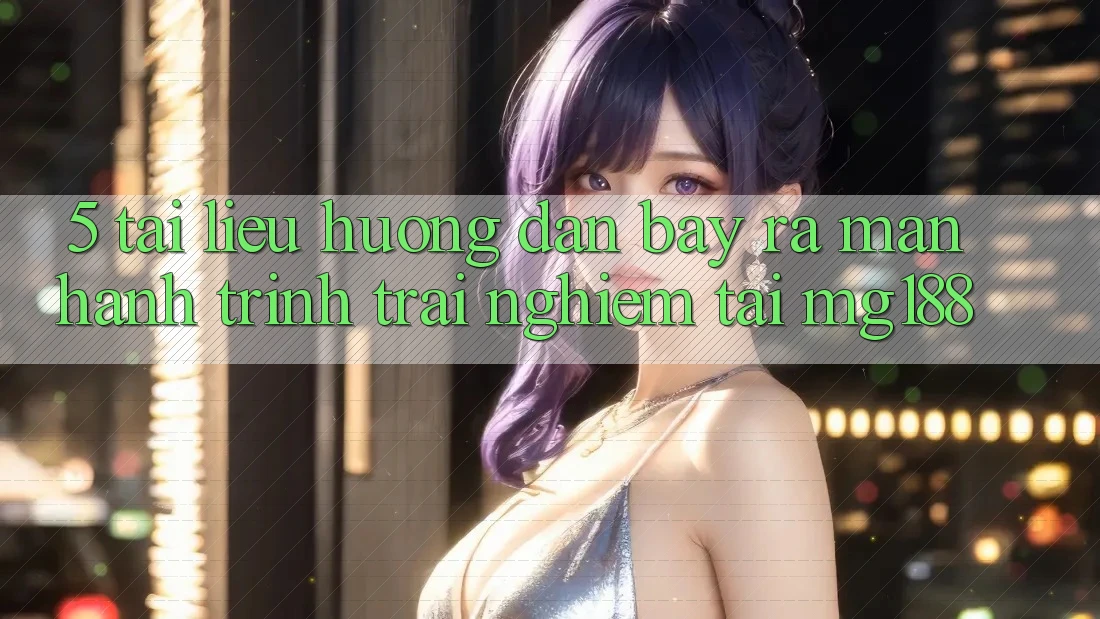 5. Tài liệu hướng dẫn Bày ra màn Hành Trình Trải Nghiệm Tại mg188
