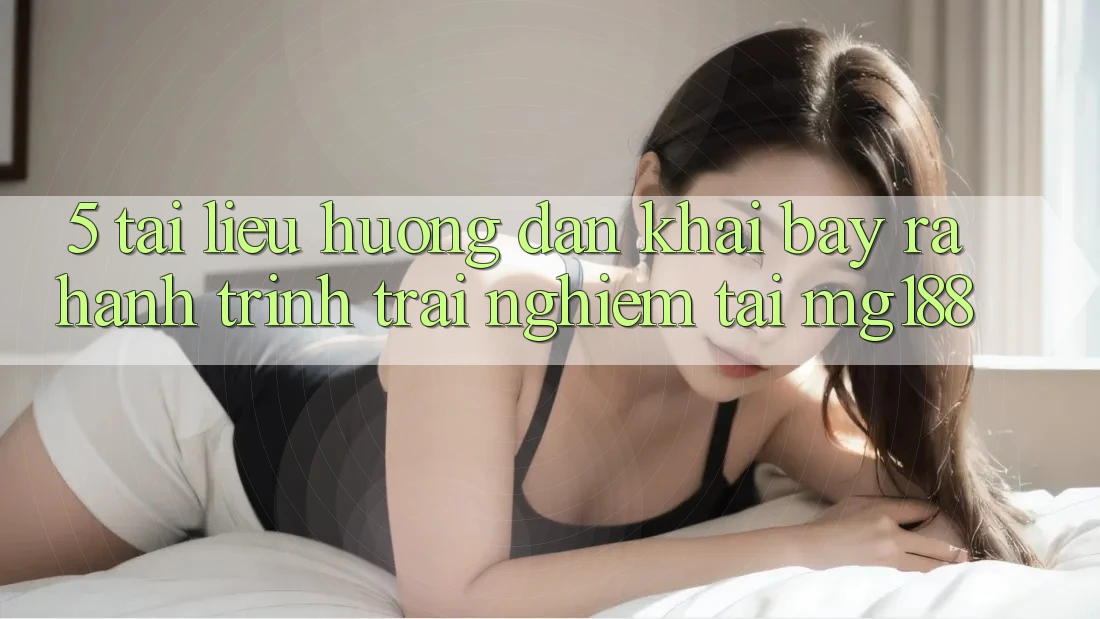 5. Tài liệu hướng dẫn Khai bày ra Hành Trình Trải Nghiệm Tại mg188 5. Tài liệu hướng dẫn Khai bày ra Hành Trình Trải Nghiệm Tại mg188