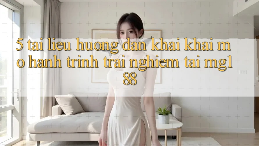 5. Tài liệu hướng dẫn Khai khai mở Hành Trình Trải Nghiệm Tại mg188 5. Tài liệu hướng dẫn Khai khai mở Hành Trình Trải Nghiệm Tại mg188