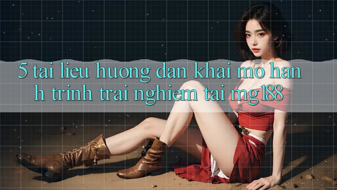 5. Tài liệu hướng dẫn Khai mở Hành Trình Trải Nghiệm Tại mg188 5. Tài liệu hướng dẫn Khai mở Hành Trình Trải Nghiệm Tại mg188