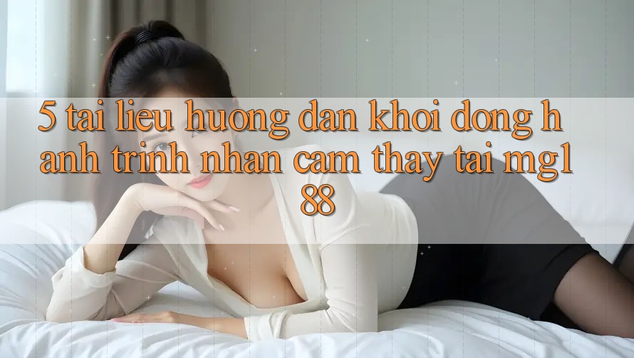 5. Tài liệu hướng dẫn Khởi động Hành Trình Nhận cảm thấy Tại mg188 5. Tài liệu hướng dẫn Khởi động Hành Trình Nhận cảm thấy Tại mg188