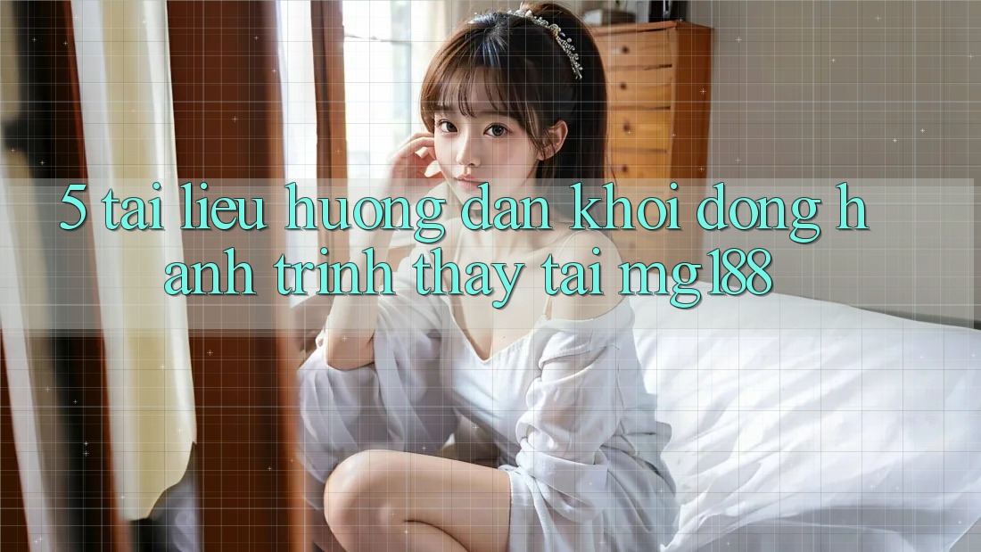 5. Tài liệu hướng dẫn Khởi động Hành Trình Thấy Tại mg188