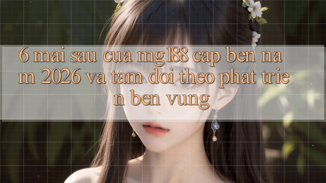 6. Mai sau Của mg188 Cập bến Năm 2026 Và Tầm Dõi theo Phát Triển Bền vững 6. Mai sau Của mg188 Cập bến Năm 2026 Và Tầm Dõi theo Phát Triển Bền vững