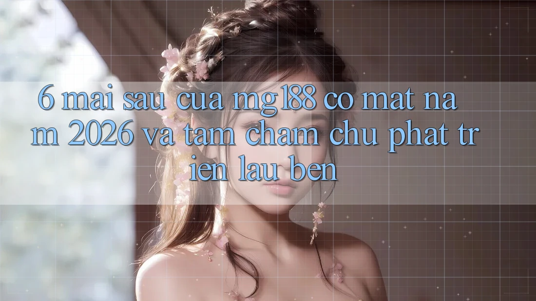 6. Mai sau Của mg188 Có mặt Năm 2026 Và Tầm Chăm chú Phát Triển Lâu bền 6. Mai sau Của mg188 Có mặt Năm 2026 Và Tầm Chăm chú Phát Triển Lâu bền