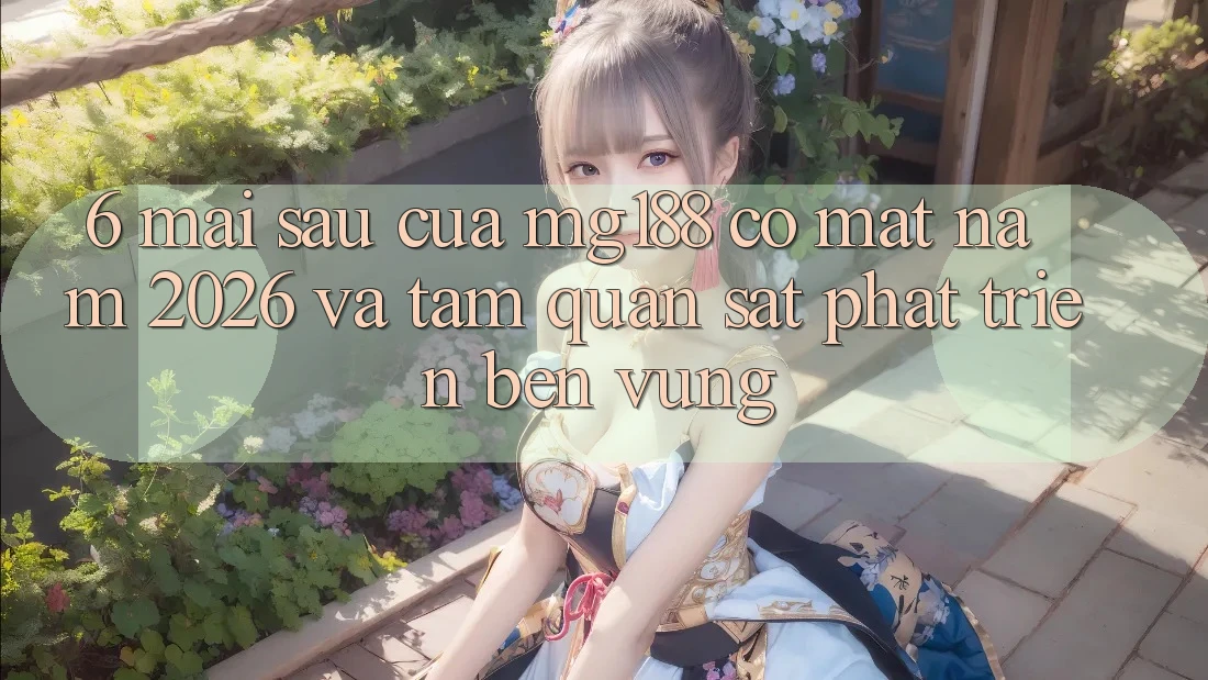 6. Mai sau Của mg188 Có mặt Năm 2026 Và Tầm Quan sát Phát Triển Bền Vững 6. Mai sau Của mg188 Có mặt Năm 2026 Và Tầm Quan sát Phát Triển Bền Vững